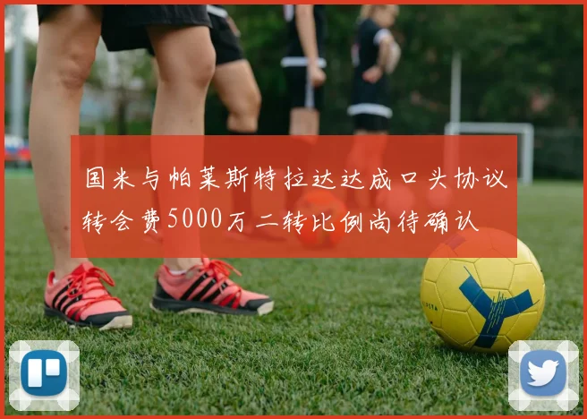 国米与帕莱斯特拉达达成口头协议转会费5000万二转比例尚待确认