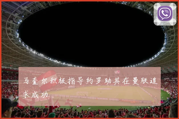 马奎尔积极指导约罗助其在曼联追求成功