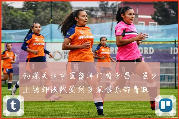 西媒关注中国留洋门将李昌祎虽少上场却依然受到多家俱乐部青睐