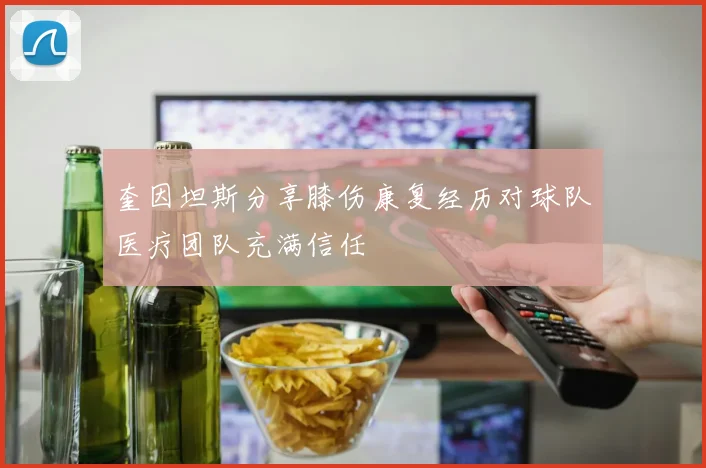 奎因坦斯分享膝伤康复经历对球队医疗团队充满信任