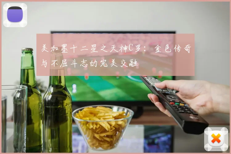 美加墨十二星之天神C罗：金色传奇与不屈斗志的完美交融