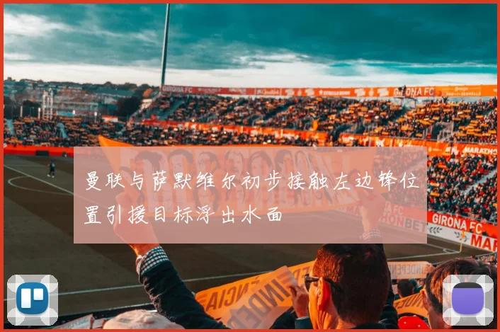 曼联与萨默维尔初步接触左边锋位置引援目标浮出水面