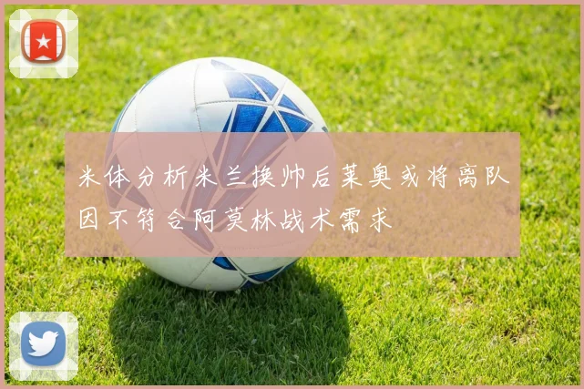 米体分析米兰换帅后莱奥或将离队因不符合阿莫林战术需求